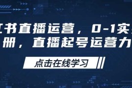 每日小红书直播运营，0-1实操手册，直播起号运营力02-15冒泡网