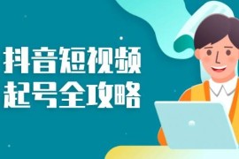 最新项目抖音短视频起号全攻略：从算法原理到运营技巧，掌握起号流程与底层逻辑11-07福缘网