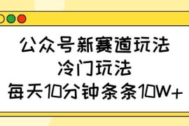 创业项目公众号新赛道玩法，冷门玩法，每天10分钟条条10W+03-13冒泡网