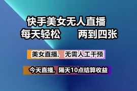 手机创业快手美女无人直播,每天最少一到三张,全程托管无需人工干涉03-09福缘网