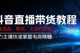 实战抖音直播带货教程：涵盖选品、策划、人设打造等,助力主播快速掌握电商精髓02-27福缘网