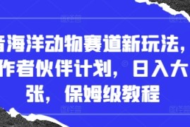抖音海洋动物赛道新玩法，撸创作者伙伴计划，日入大几张，保姆级教程