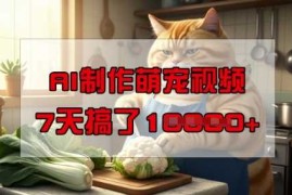 赚钱项目靠AI制作萌宠视频，操作简单门槛低，有手机就行，7天搞了1W03-01冒泡网