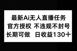 （14570期）最新AI无人直播任务，官方授权 不违规不封号，长期可做，日收益130+