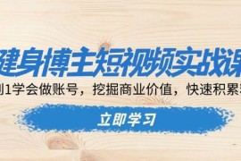 2024最新（13557期）健身博主短视频实战课：0到1学会做账号，挖掘商业价值，快速积累粉丝12-04中创网