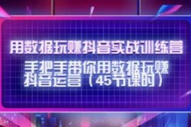 用数据玩赚抖音实战训练营:手把手带你用数据玩赚抖音运营