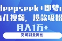 deepseek+即梦ai育儿视频，爆款吸粉，月入1w