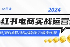 每日2024小红书电商实战运营课：账号搭建/开店流程/选品/爆款笔记/截流/变现便宜07月29日福缘网VIP项目
