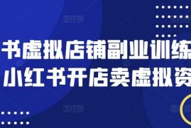 实战小红书虚拟店铺副业训练营1.0，小红书开店卖虚拟资料03-01冒泡网