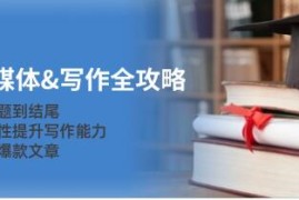 新媒体写作全攻略，系统性提升写作能力，打造爆款文章及抖音号运营