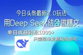 简单项目（14117期）今日头条最新2.0版本，用DeepSeek结合今日头条做爆文，单日收益轻松10…03-22中创网