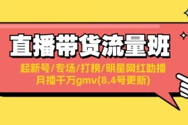 创业项目（11987期）直播带货流量班：起新号/专场/打榜/明星网红助播/月播千万gmv(8.4号更新)便宜08月05日中创网VIP项目