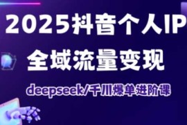 简单项目2025抖音个人IP全域流量变现进阶课，deepseek千川爆单进阶课03-24冒泡网