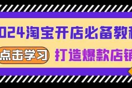 实战2024淘宝开店必备教程，从选趋势词到全店动销，打造爆款店铺12-06福缘网