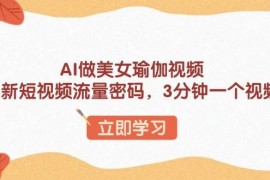 赚钱项目（13992期）AI做美女瑜伽视频，最新短视频流量密码，3分钟一个视频01-17中创网