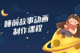 创业项目睡前故事动画制作课程，涵盖AI文案、配音、视频剪辑等，实现百分百原创03-16福缘网
