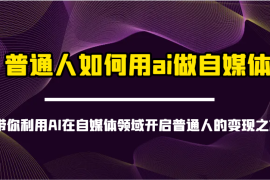 赚钱项目普通人如何用ai做自媒体-带你利用AI在自媒体领域开启普通人的变现之旅03-20福缘网