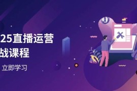 2025直播运营实战课程，零基础入门到流量优化，快速提升直播间表现
