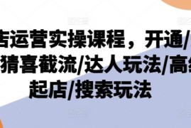 实战抖店运营实操课程，开通/选品/猜喜截流/达人玩法/高级起店/搜索玩法便宜07月25日冒泡网VIP项目