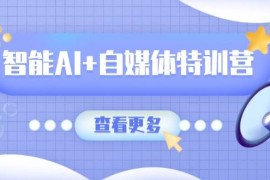 热门项目（14129期）智能AI+自媒体特训营：涵盖文本创作、图像创作、视频创作和职场办公几大类03-24中创网