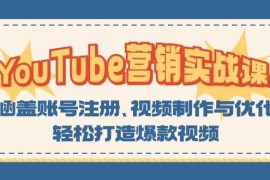 热门项目YouTube营销实战课：涵盖账号注册、视频制作与优化，轻松打造爆款视频10-27福缘网