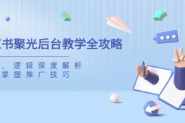 创业项目小红书聚光后台教学全攻略，功能、逻辑深度解析，助你掌握推广技巧03-23福缘网