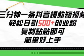 实战引流-涨粉-软件项目，三分钟一条抖音爆款短视频，轻松日引500+创业粉，复制粘贴即可，简单好...