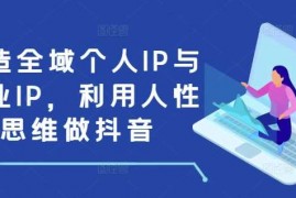 创业项目打造全域个人IP与商业IP，利用人性思维做抖音12-21冒泡网