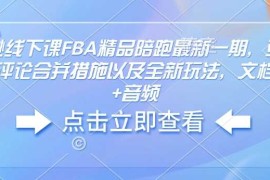 赚钱项目亚马逊线下课FBA精品陪跑最新一期，亚马逊严抓评论合并措施以及全新玩法，文档资料+音频01-23冒泡网