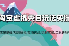 最新项目淘宝虚拟类目玩法实操，店铺基础/规则解读/蓝海选品/运营实操/工具讲解等12-15福缘网
