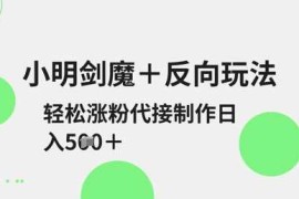 热门项目小明剑魔+反向玩法，轻松涨粉，可代接制作日入5张03-25冒泡网