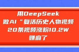 热门项目用DeepSeek做AI“复活历史人物”视频，20条视频涨粉10.2W，挣麻了03-02冒泡网