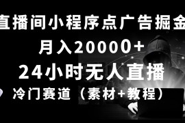赚钱热门给力项目项目，24小时无人直播小程序点广告掘金， 月入20000+，冷门赛道，起好猛，独...