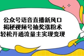 赚钱项目（14112期）公众号语音直播新风口，揭秘视频号抽奖涨粉术，轻松开通流量主实现变现03-22中创网