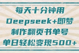 手机创业（14123期）每天十分钟，用Deepseek+即梦，制作翻页书单号，疯狂涨粉，单日变现500+03-23中创网