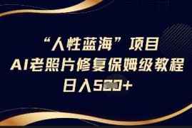最新项目人性蓝海AI老照片修复项目保姆级教程，长期复购，轻松日入5张03-17冒泡网