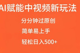 实战AI赋能中视频，分分钟过原创，简单易上手，轻松日入500+11-25福缘网