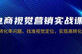 创业项目电商视觉营销实战课，解决转化率问题，找准视觉定位，实现高转化目标12-25福缘网