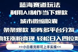 （14783期）利用Ai制作全网爆火的城市微缩胶囊，条条爆款，多平台分发，疯狂涨粉变…