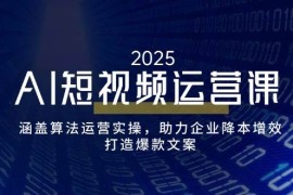创业项目AI短视频运营课，涵盖算法运营实操，助力企业降本增效，打造爆款文案02-23福缘网