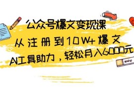 每日公众号爆文变现课：从注册到10W+爆文，AI工具助力，轻松月入6000元11-21福缘网
