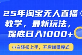赚钱项目25年淘宝无人直播最新玩法，保底日入1000+，小白轻松上手，开启躺赚模式03-03福缘网