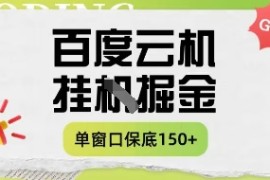 百度云机掘金项目实操课程单窗口保底5-10元月收益单窗口150+【揭秘】