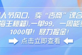 每日（14158期）情人节风口，卖“杏商”课合集(海王秘籍),一单99，一周能卖1000单！暴&#8230;02-12中创网