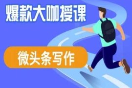 最新项目微头条写作课程，爆款大咖教你微头条流量变现03-20冒泡网