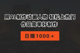 热门热门给力项目项目，用AL制作动画人物 轻松上热门 作品简单好制作  日赚1000＋