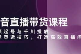简单项目（13848期）抖音直播带货课程，视频起号与千川投放，话术塑造技巧，打造高效直播间12-28中创网