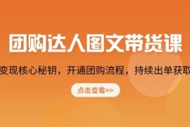 实战（13959期）团购达人图文带货课，掌握变现核心秘钥，开通团购流程，持续出单获取佣金01-17中创网