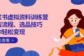 手机创业（14372期）小红书虚拟资料训练营：开店流程、选品技巧一网打尽，助你轻松变现03-01中创网