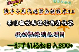 手机项目快手小店代运营全新技术3.0，零门槛长期稳定暴力玩法，被动躺赚一部手机轻松日入800+02-26福缘网